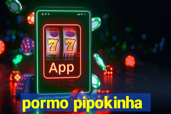 pormo pipokinha